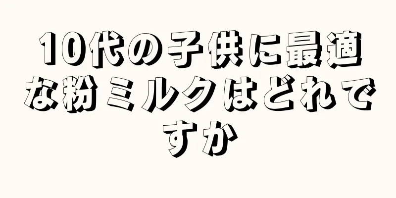 10代の子供に最適な粉ミルクはどれですか