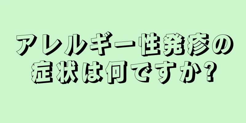 アレルギー性発疹の症状は何ですか?