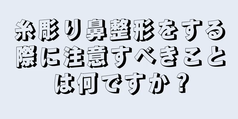 糸彫り鼻整形をする際に注意すべきことは何ですか？