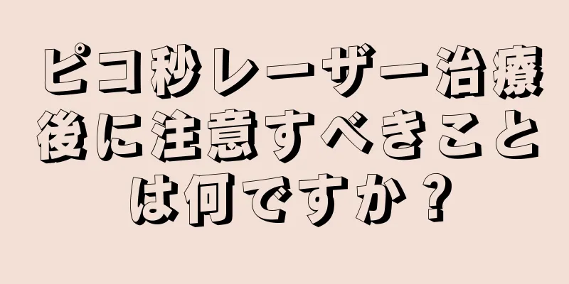 ピコ秒レーザー治療後に注意すべきことは何ですか？