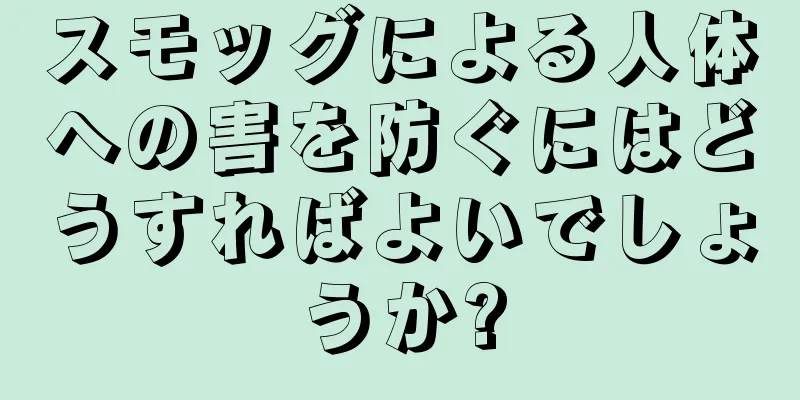 スモッグによる人体への害を防ぐにはどうすればよいでしょうか?