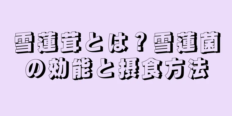 雪蓮茸とは？雪蓮菌の効能と摂食方法