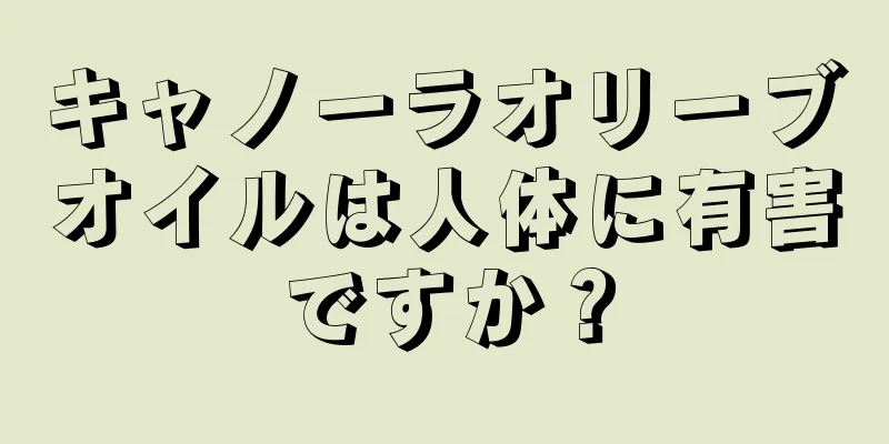 キャノーラオリーブオイルは人体に有害ですか？