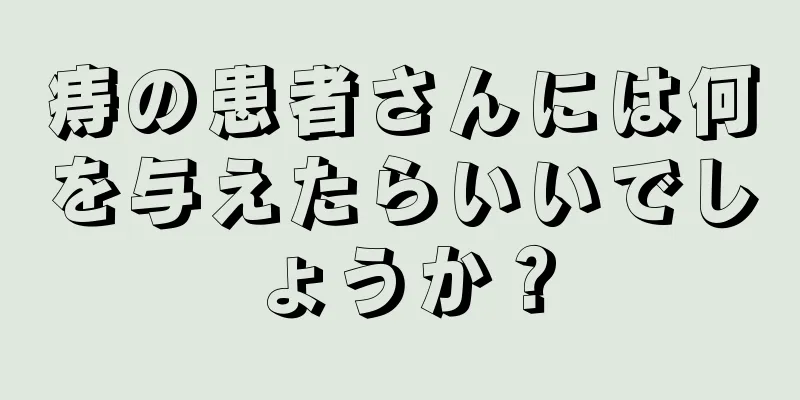 痔の患者さんには何を与えたらいいでしょうか？