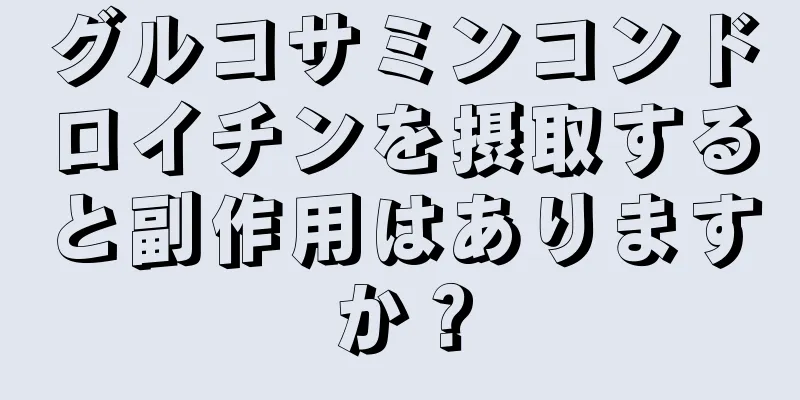 グルコサミンコンドロイチンを摂取すると副作用はありますか？