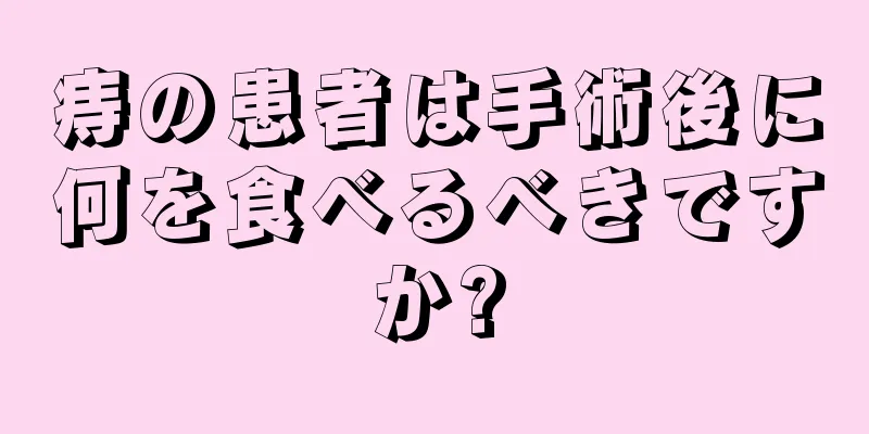 痔の患者は手術後に何を食べるべきですか?