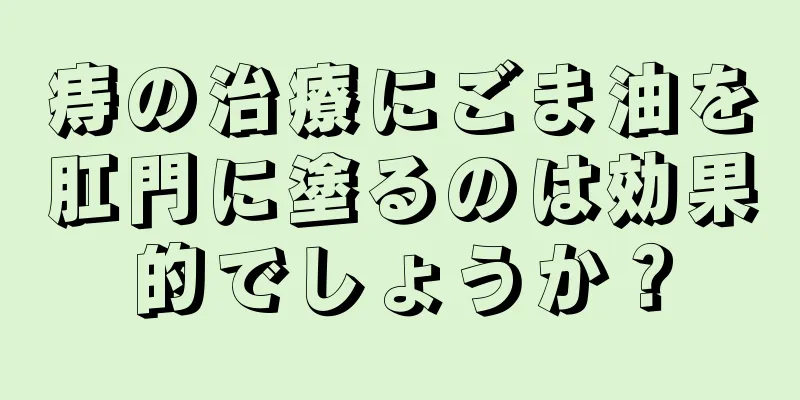 痔の治療にごま油を肛門に塗るのは効果的でしょうか？