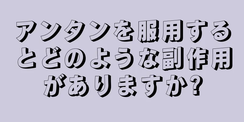 アンタンを服用するとどのような副作用がありますか?