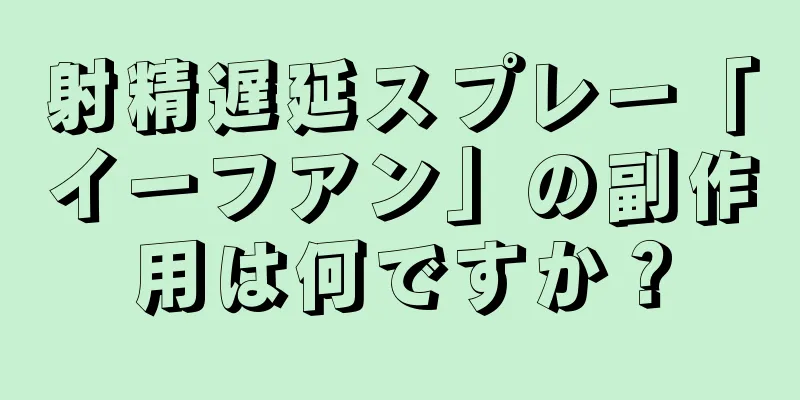 射精遅延スプレー「イーフアン」の副作用は何ですか？