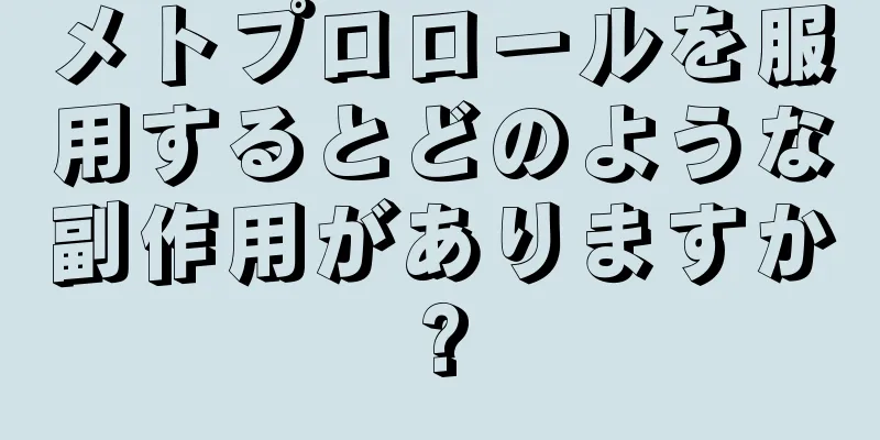 メトプロロールを服用するとどのような副作用がありますか?