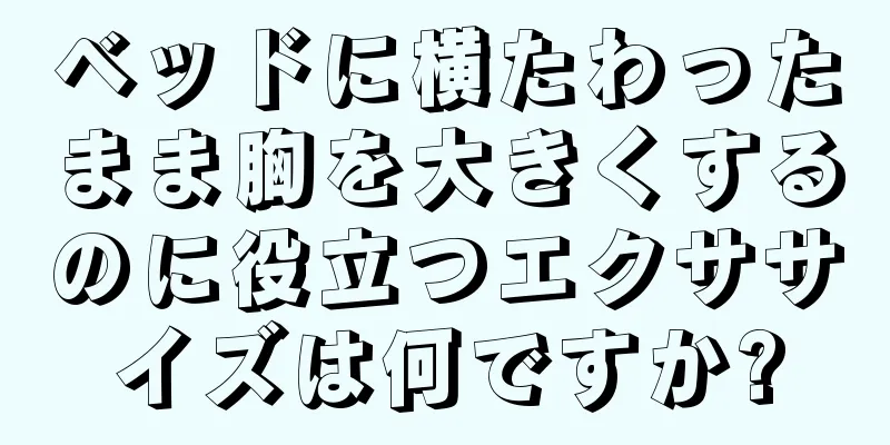 ベッドに横たわったまま胸を大きくするのに役立つエクササイズは何ですか?