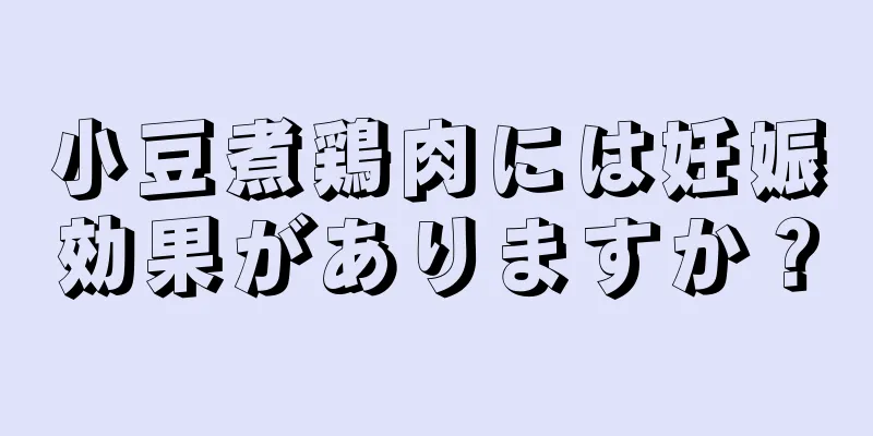 小豆煮鶏肉には妊娠効果がありますか？