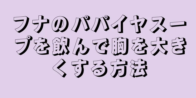 フナのパパイヤスープを飲んで胸を大きくする方法