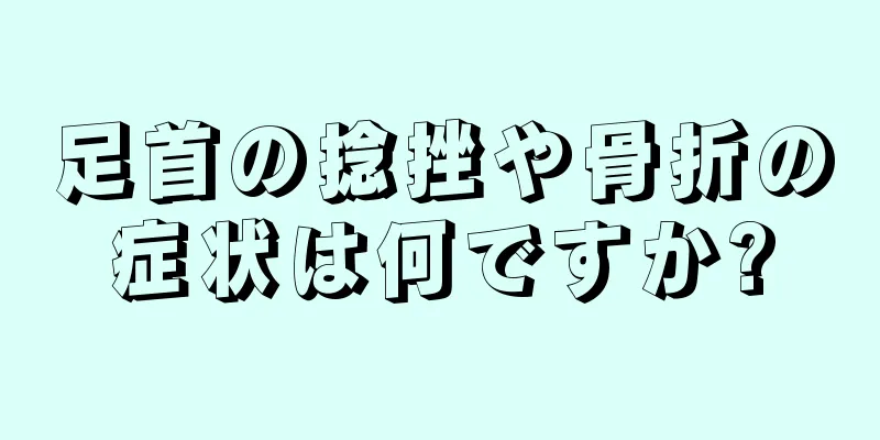 足首の捻挫や骨折の症状は何ですか?