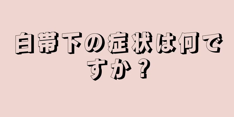 白帯下の症状は何ですか？