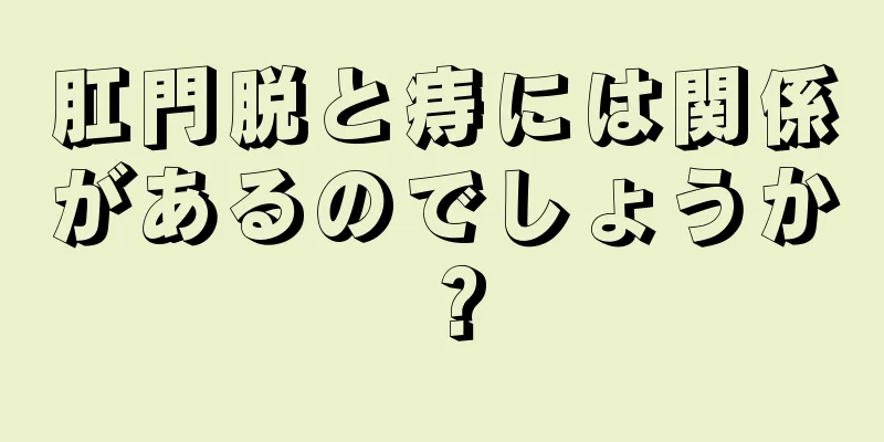 肛門脱と痔には関係があるのでしょうか？