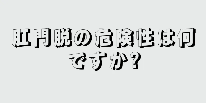 肛門脱の危険性は何ですか?