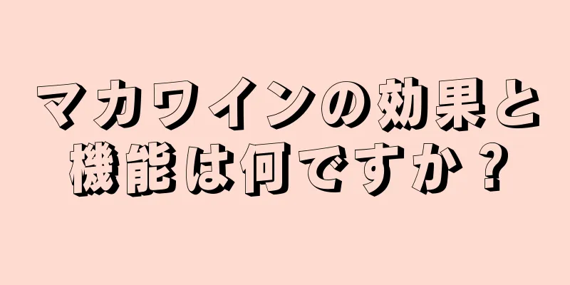 マカワインの効果と機能は何ですか？