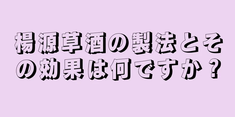 楊源草酒の製法とその効果は何ですか？