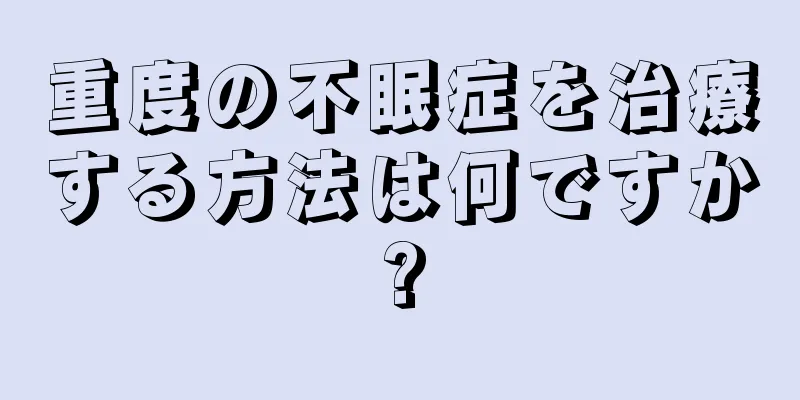 重度の不眠症を治療する方法は何ですか?