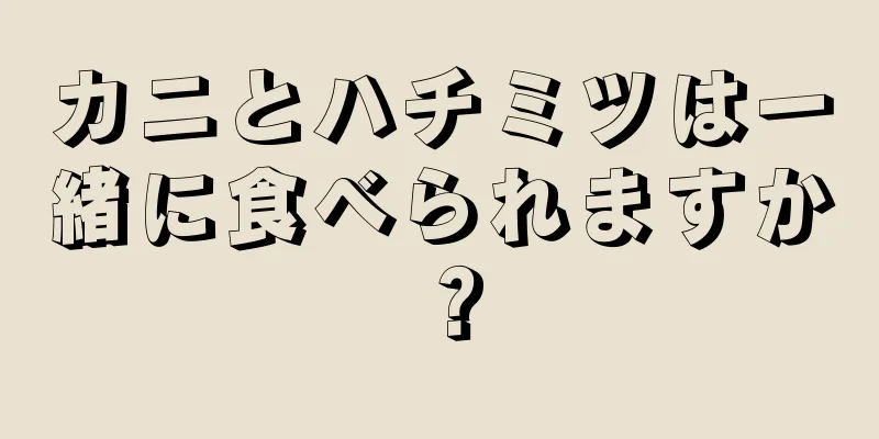 カニとハチミツは一緒に食べられますか？