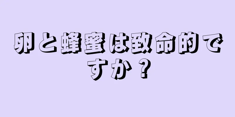 卵と蜂蜜は致命的ですか？