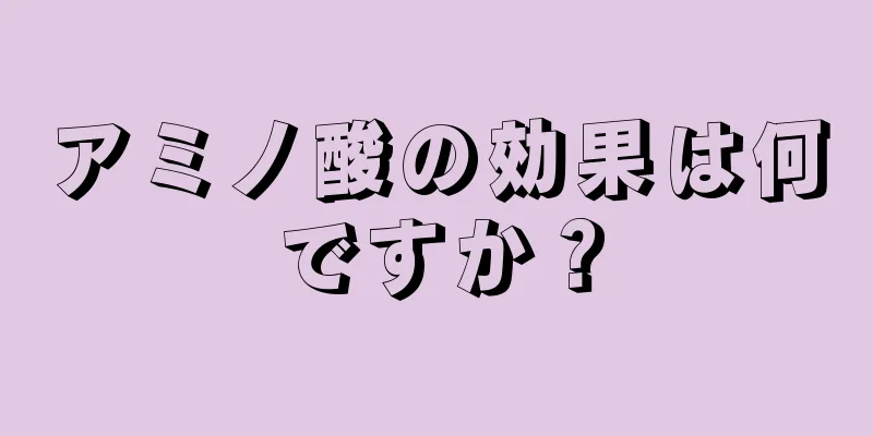 アミノ酸の効果は何ですか？