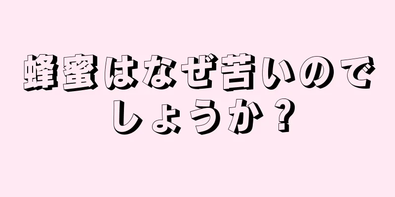 蜂蜜はなぜ苦いのでしょうか？