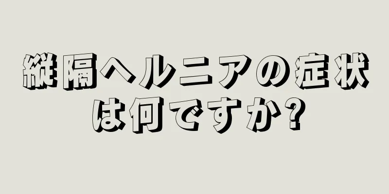 縦隔ヘルニアの症状は何ですか?