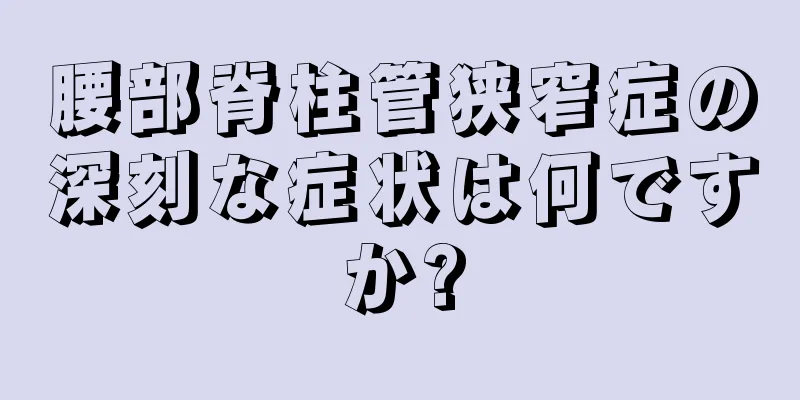 腰部脊柱管狭窄症の深刻な症状は何ですか?