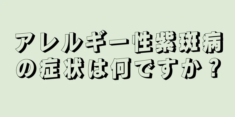 アレルギー性紫斑病の症状は何ですか？