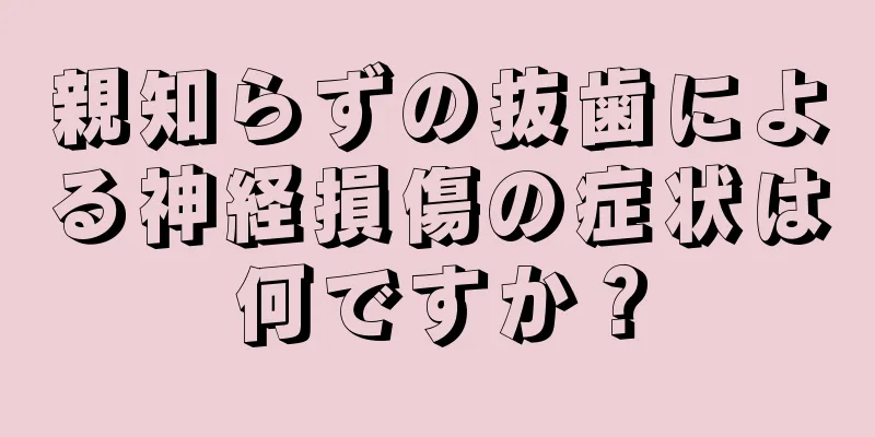 親知らずの抜歯による神経損傷の症状は何ですか？