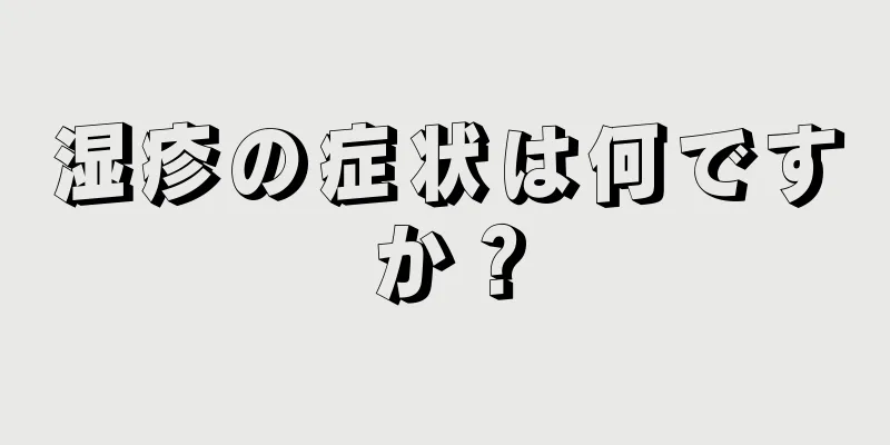 湿疹の症状は何ですか？