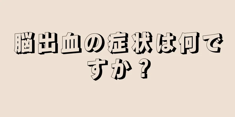 脳出血の症状は何ですか？