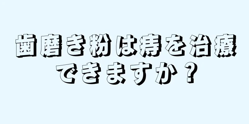 歯磨き粉は痔を治療できますか？