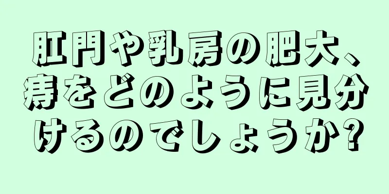 肛門や乳房の肥大、痔をどのように見分けるのでしょうか?