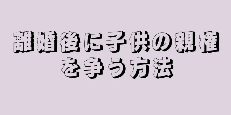 離婚後に子供の親権を争う方法