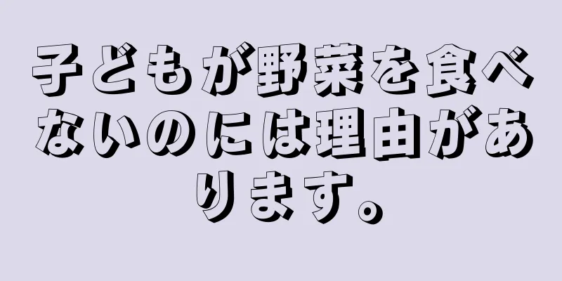 子どもが野菜を食べないのには理由があります。