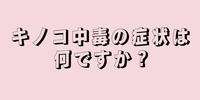 キノコ中毒の症状は何ですか？