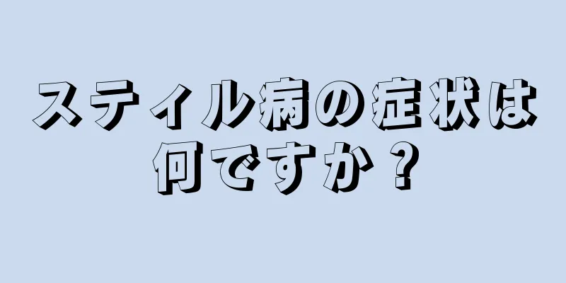 スティル病の症状は何ですか？