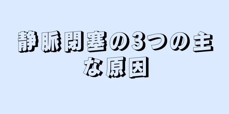 静脈閉塞の3つの主な原因