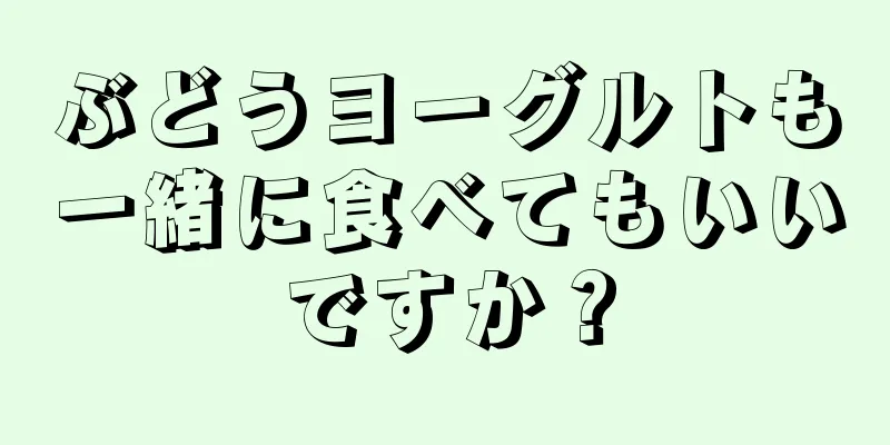 ぶどうヨーグルトも一緒に食べてもいいですか？