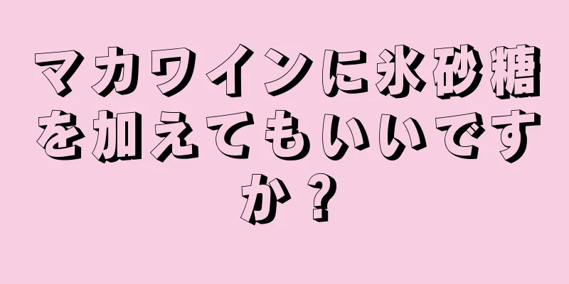 マカワインに氷砂糖を加えてもいいですか？