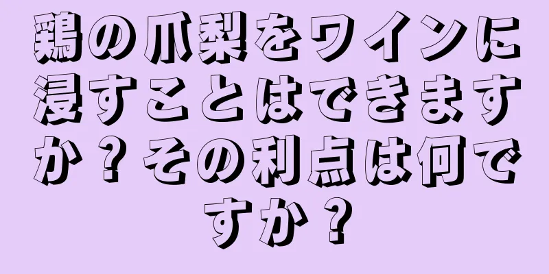 鶏の爪梨をワインに浸すことはできますか？その利点は何ですか？