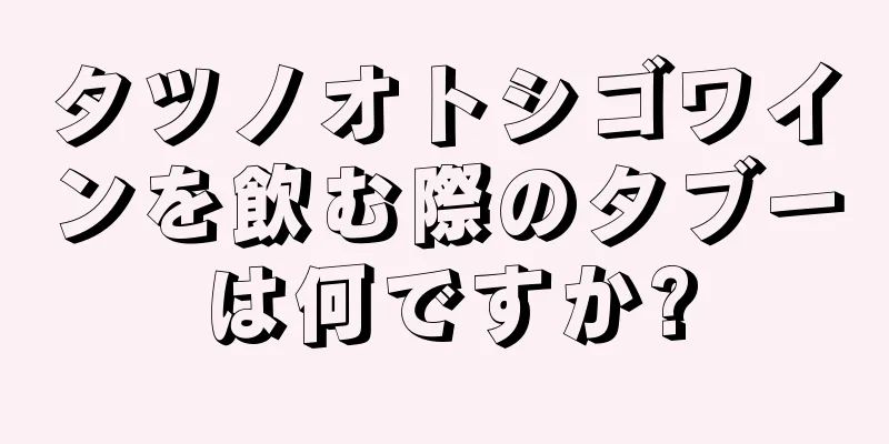 タツノオトシゴワインを飲む際のタブーは何ですか?