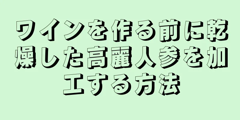 ワインを作る前に乾燥した高麗人参を加工する方法