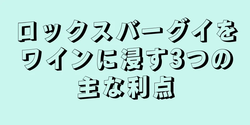 ロックスバーグイをワインに浸す3つの主な利点