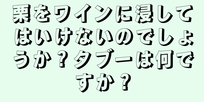 栗をワインに浸してはいけないのでしょうか？タブーは何ですか？