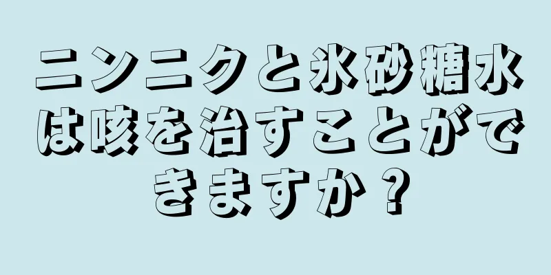 ニンニクと氷砂糖水は咳を治すことができますか？