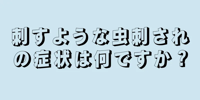 刺すような虫刺されの症状は何ですか？